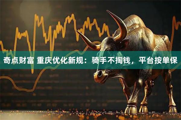 奇点财富 重庆优化新规：骑手不掏钱，平台按单保
