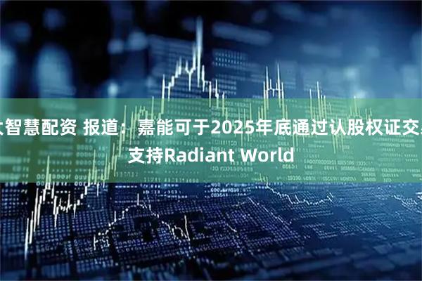 大智慧配资 报道：嘉能可于2025年底通过认股权证交易支持Radiant World